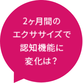 2ヶ月間のエクササイズで認知機能に変化は？