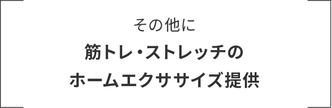 その他に筋トレ・ストレッチのホームエクササイズ提供