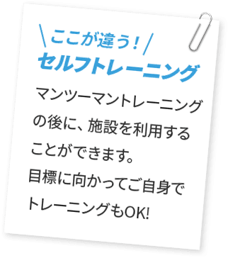 ここが違う！セルフトレーニング マンツーマントレーニングの後に、施設を利用することができます。目標に向かってご自身でトレーニングもOK！