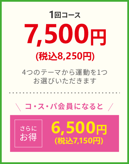 1回コース 7,500円（税込8,250円） 4つのテーマから運動を1つお選びいただきます コ・ス・パ会員になると さらにお得 6,500円（税込7,150円）