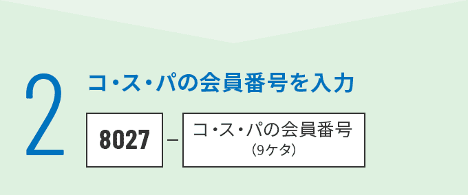 2 コ・ス・パの会員番号を入力 8027-コ・ス・パの会員番号（9ケタ）