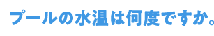 Q5プールの水温は何度ですか。