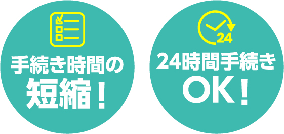 手続き時間の短縮！24時間手続きOK！