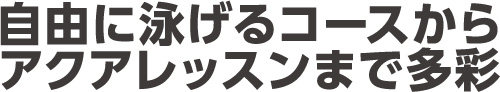 自由に泳げるコースからアクアレッスンまで多彩