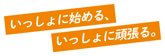 いっしょに始める、いっしょに頑張る。