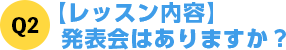 Q2【レッスン内容】発表会はありますか？