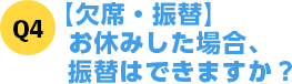 Q4【欠席・振替】お休みした場合、振替はできますか？