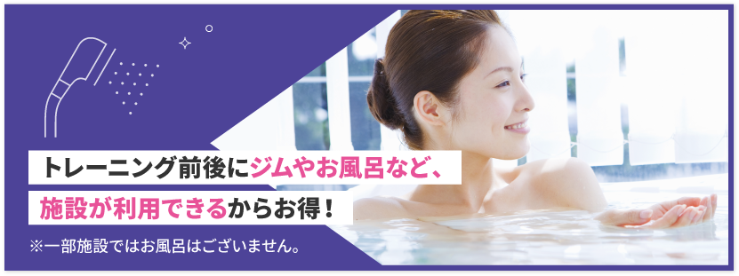 トレーニング前後にジムやお風呂など、施設が利用できるからお得！
