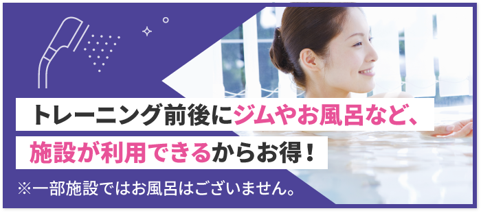 トレーニング前後にジムやお風呂など、施設が利用できるからお得！