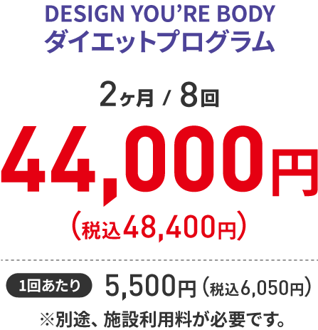 【DESIGN YOU'RE BODY ダイエットプログラム 2ヶ月/8回】 44,000円（税込48,400円）