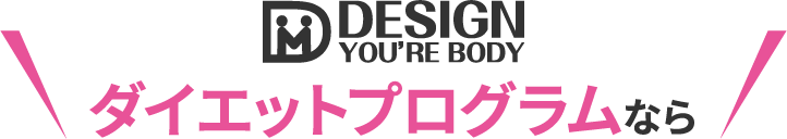 DESIGN YOU'RE BODY ダイエットプログラムなら