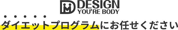 DESIGN YOU'RE BODY　ダイエットプログラムにお任せください