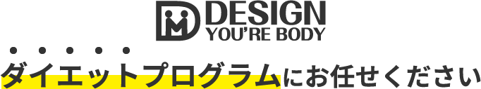 DESIGN YOU'RE BODY　ダイエットプログラムにお任せください