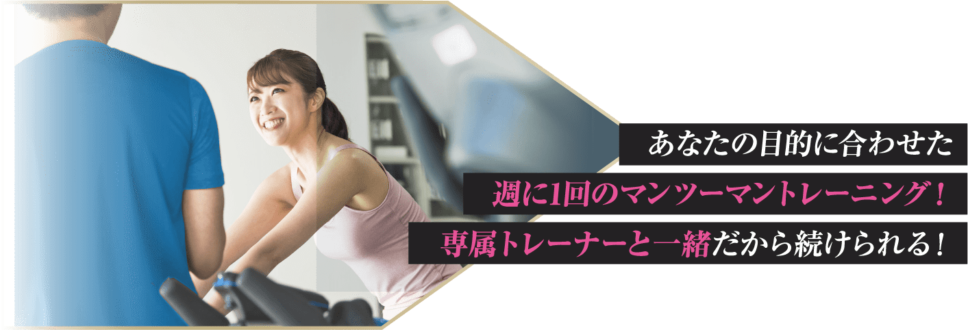 あなたの目的に合わせた週に1回のマンツーマントレーニング！専属トレーナーと一緒だから続けられる！ 