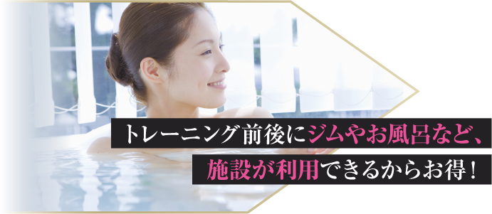 トレーニング前後にジムやお風呂など、施設が利用できるからお得！