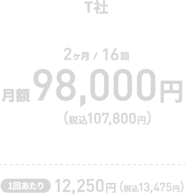 【T社 2ヶ月/16回】 月額 98,000円（税込107,800円）