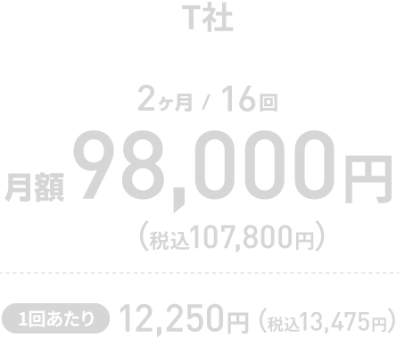 【T社 2ヶ月/16回】 月額 98,000円（税込107,800円）
