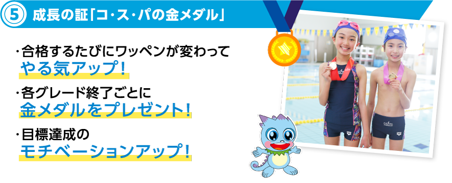 6成長の証「コ・ス・パの金メダル」・合格するたびにワッペンが変わってやる気アップ！・各グレード終了ごとに金メダルをプレゼント！・目標達成のモチベーションアップ！