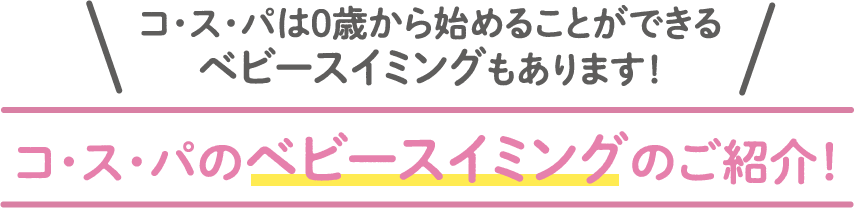 コ・ス・パは０歳から始めることができるベビースイミングもあります！コ・ス・パのベビースイミングのご紹介！