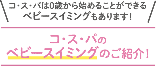 コ・ス・パは０歳から始めることができるベビースイミングもあります！コ・ス・パのベビースイミングのご紹介！