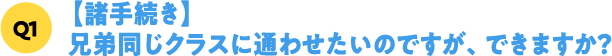 Q1【諸手続き】兄弟同じクラスに通わせたいのですが、できますか？