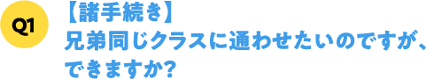 Q1【諸手続き】兄弟同じクラスに通わせたいのですが、できますか？