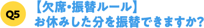 Q5【欠席・振替ルール】お休みした分を振替できますか？
